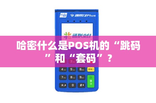 哈密什么是POS机的“跳码”和“套码”？