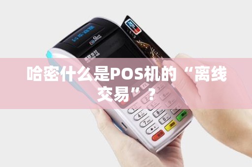 哈密什么是POS机的“离线交易”？