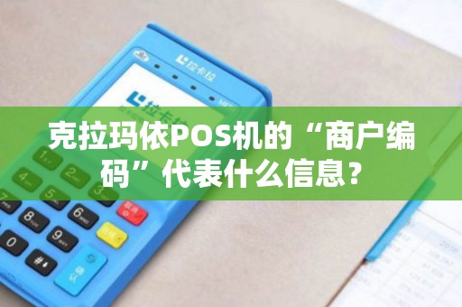 克拉玛依POS机的“商户编码”代表什么信息？