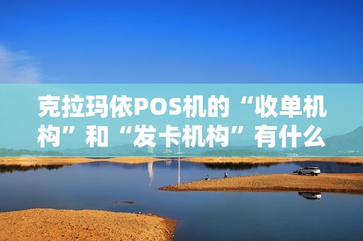 克拉玛依POS机的“收单机构”和“发卡机构”有什么不同？