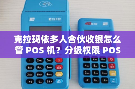 克拉玛依多人合伙收银怎么管 POS 机？分级权限 POS 机防错吗？