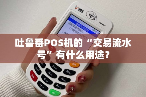 吐鲁番POS机的“交易流水号”有什么用途？