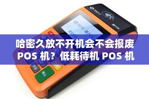 哈密久放不开机会不会报废 POS 机？低耗待机 POS 机省心吗？