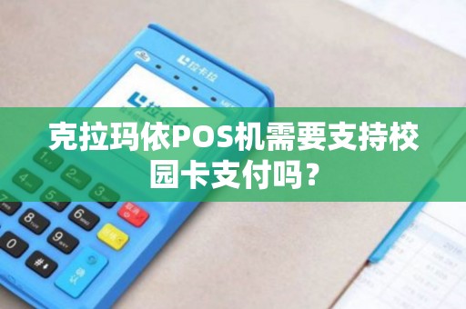 克拉玛依POS机需要支持校园卡支付吗？