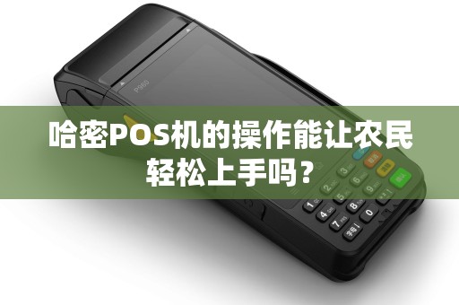 哈密POS机的操作能让农民轻松上手吗？