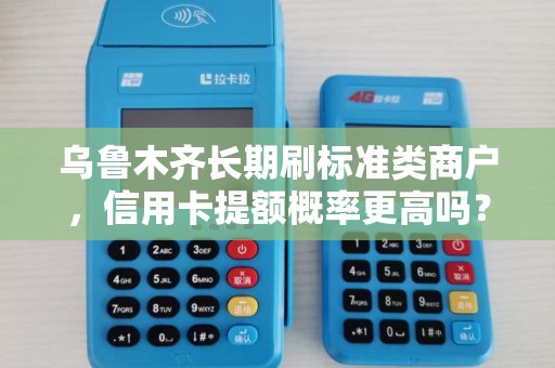乌鲁木齐长期刷标准类商户，信用卡提额概率更高吗？
