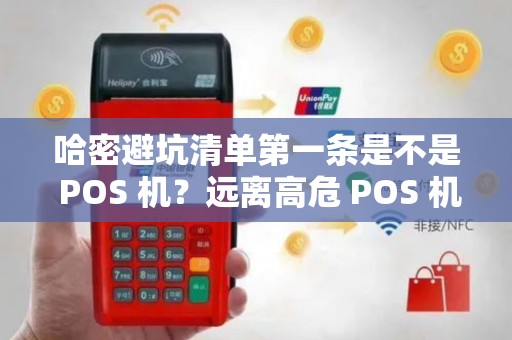 哈密避坑清单第一条是不是 POS 机？远离高危 POS 机渠道吗？
