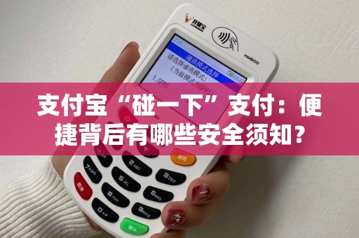 支付宝“碰一下”支付：便捷背后有哪些安全须知？