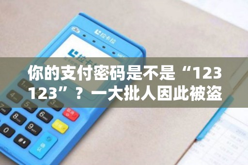 你的支付密码是不是“123123”？一大批人因此被盗刷！
