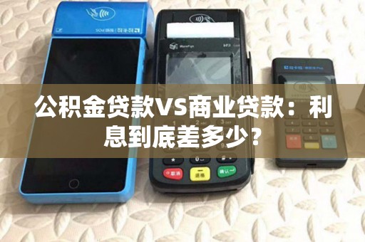 公积金贷款VS商业贷款：利息到底差多少？
