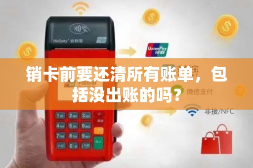 销卡前要还清所有账单，包括没出账的吗？