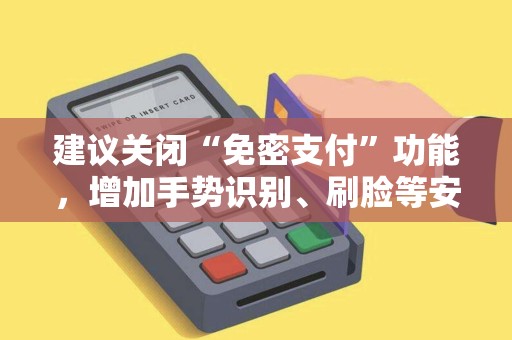 建议关闭“免密支付”功能，增加手势识别、刷脸等安全验证！
