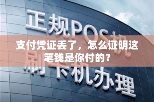 支付凭证丢了，怎么证明这笔钱是你付的？
