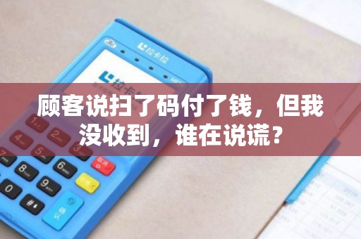 顾客说扫了码付了钱，但我没收到，谁在说谎？