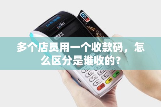 多个店员用一个收款码，怎么区分是谁收的？