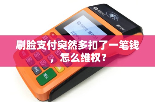 刷脸支付突然多扣了一笔钱，怎么维权？