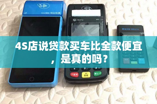 4S店说贷款买车比全款便宜，是真的吗？
