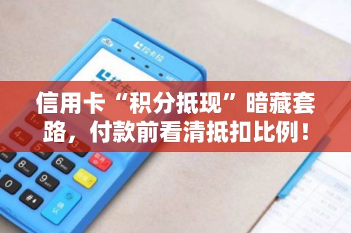 信用卡“积分抵现”暗藏套路，付款前看清抵扣比例！