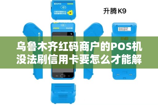 乌鲁木齐红码商户的POS机没法刷信用卡要怎么才能解决？