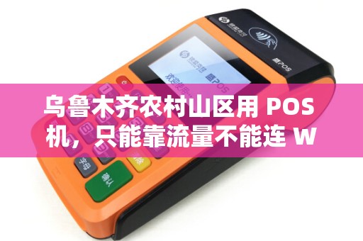 乌鲁木齐农村山区用 POS 机，只能靠流量不能连 WiFi 吗？