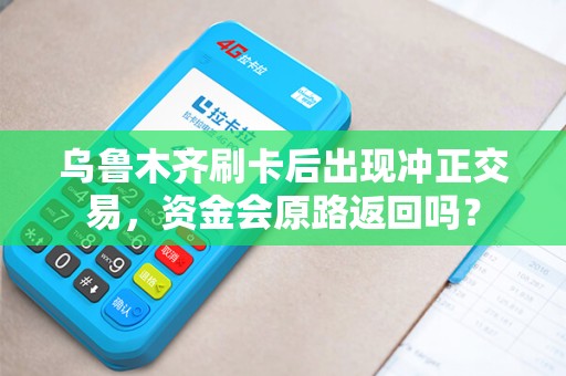 乌鲁木齐刷卡后出现冲正交易，资金会原路返回吗？