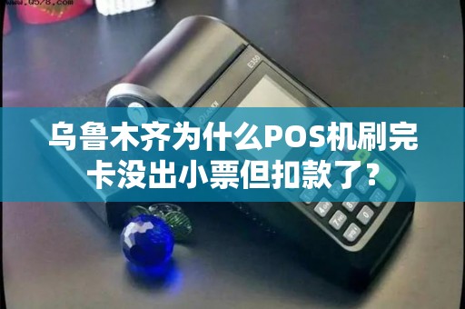 乌鲁木齐为什么POS机刷完卡没出小票但扣款了？