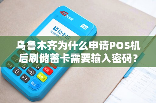 乌鲁木齐为什么申请POS机后刷储蓄卡需要输入密码？