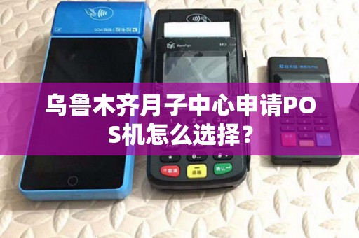 乌鲁木齐月子中心申请POS机怎么选择？