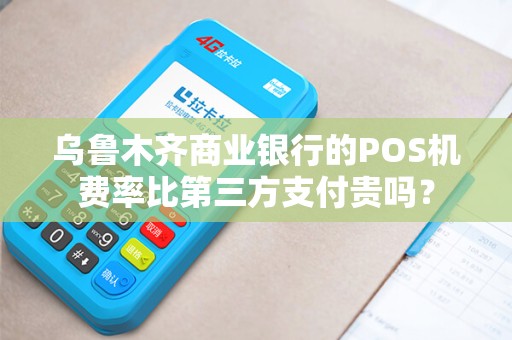 乌鲁木齐商业银行的POS机费率比第三方支付贵吗？