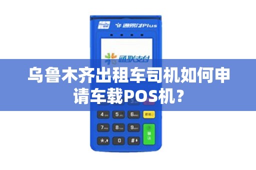 乌鲁木齐出租车司机如何申请车载POS机？