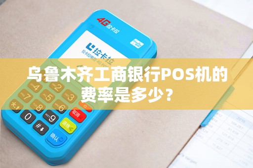 乌鲁木齐工商银行POS机的费率是多少? 乌鲁木齐工商银行POS机的费率是多少?
