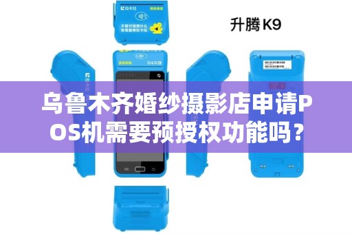 乌鲁木齐婚纱摄影店申请POS机需要预授权功能吗? 乌鲁木齐婚纱摄影店申请POS机需要预授权功能吗?