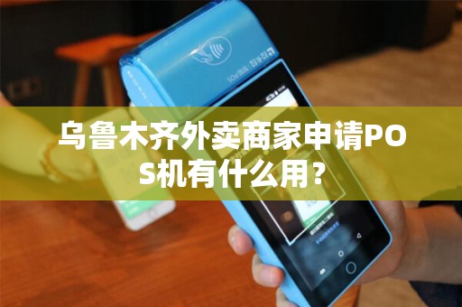 乌鲁木齐外卖商家申请POS机有什么用？