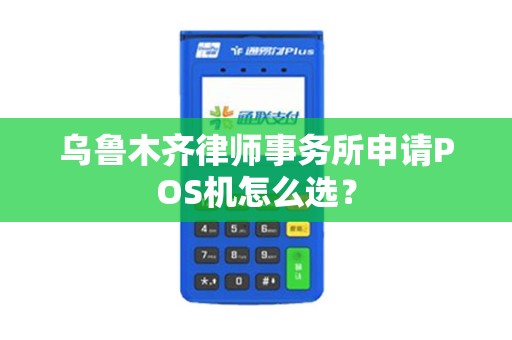 乌鲁木齐律师事务所申请POS机怎么选？