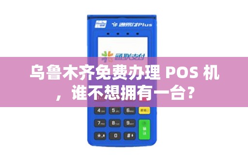 乌鲁木齐免费办理 POS 机，谁不想拥有一台？