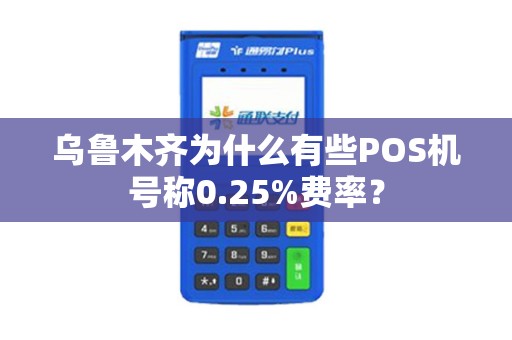 乌鲁木齐为什么有些POS机号称0.25%费率? 乌鲁木齐为什么有些POS机号称0.25%费率?