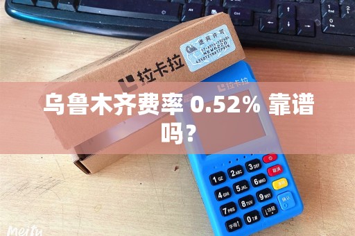 乌鲁木齐费率 0.52% 靠谱吗？