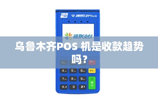 乌鲁木齐POS 机是收款趋势吗？