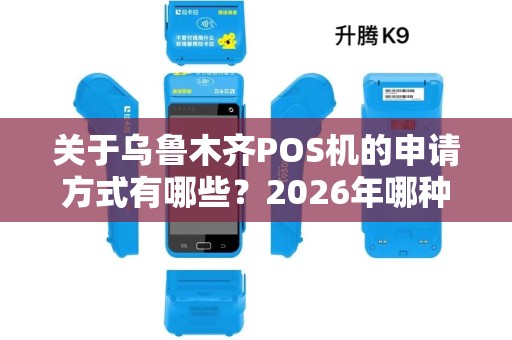 关于乌鲁木齐POS机的申请方式有哪些?2026年哪种渠道最靠谱 关于乌鲁木齐POS机的申请方式有哪些?2026年哪种渠道最靠谱