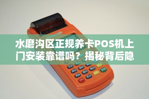 水磨沟区正规养卡POS机上门安装靠谱吗？揭秘背后隐藏的3大风险！