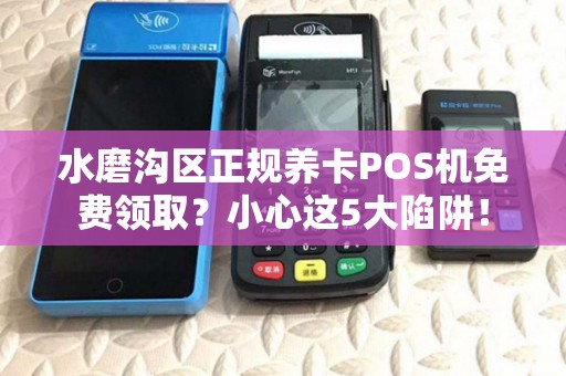 水磨沟区正规养卡POS机免费领取？小心这5大陷阱！