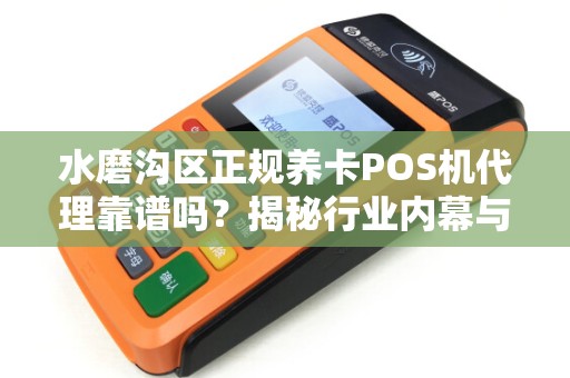 水磨沟区正规养卡POS机代理靠谱吗？揭秘行业内幕与避坑指南！