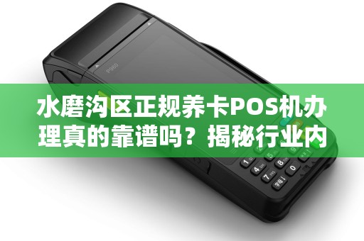 水磨沟区正规养卡POS机办理真的靠谱吗？揭秘行业内幕与避坑指南！