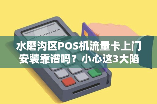 水磨沟区POS机流量卡上门安装靠谱吗？小心这3大陷阱！
