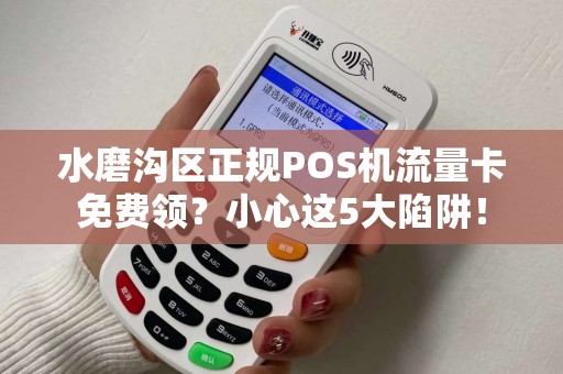 水磨沟区正规POS机流量卡免费领？小心这5大陷阱！