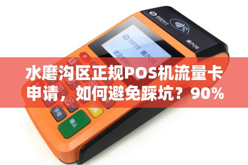 水磨沟区正规POS机流量卡申请，如何避免踩坑？90%的商家不知道的3个关键点！