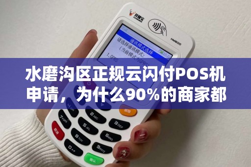 水磨沟区正规云闪付POS机申请，为什么90%的商家都踩了这些坑？