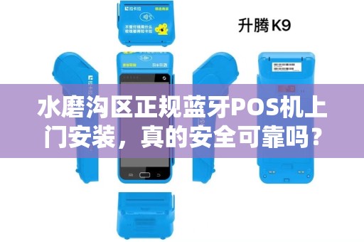水磨沟区正规蓝牙POS机上门安装，真的安全可靠吗？揭秘背后的5大关键问题！