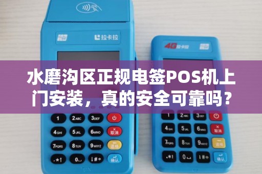 水磨沟区正规电签POS机上门安装，真的安全可靠吗？揭秘5大避坑指南！