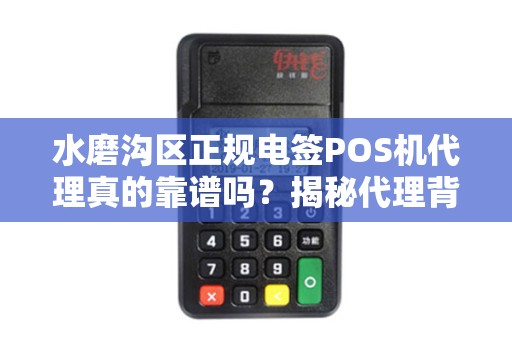水磨沟区正规电签POS机代理真的靠谱吗？揭秘代理背后的3大陷阱！